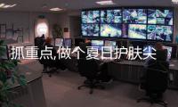 抓重点,做个夏日护肤尖子生